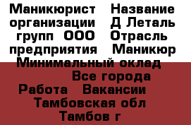 Маникюрист › Название организации ­ Д Леталь групп, ООО › Отрасль предприятия ­ Маникюр › Минимальный оклад ­ 15 000 - Все города Работа » Вакансии   . Тамбовская обл.,Тамбов г.